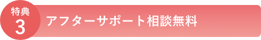 特典3　アフターサポート相談無料